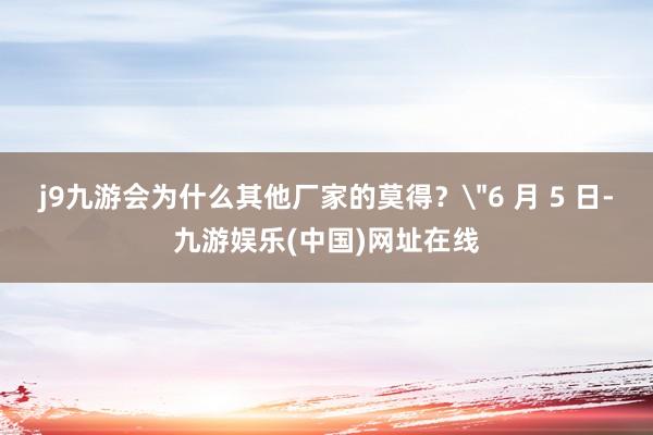 j9九游会为什么其他厂家的莫得？
