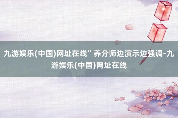九游娱乐(中国)网址在线”养分师边演示边强调-九游娱乐(中国)网址在线