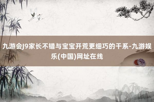 九游会J9家长不错与宝宝开荒更细巧的干系-九游娱乐(中国)网址在线