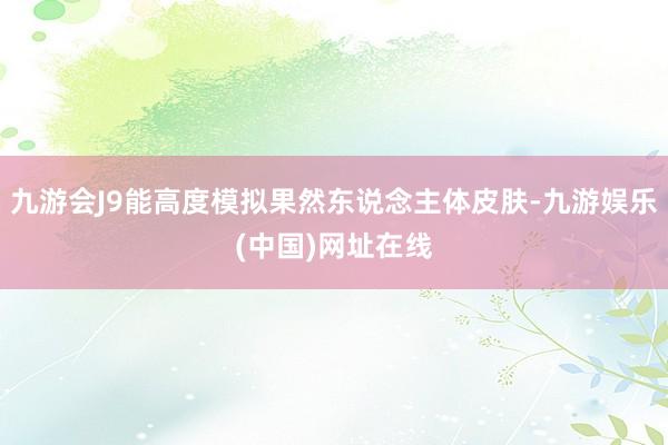 九游会J9能高度模拟果然东说念主体皮肤-九游娱乐(中国)网址在线