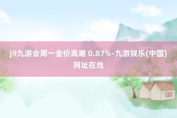 j9九游会周一金价高潮 0.87%-九游娱乐(中国)网址在线