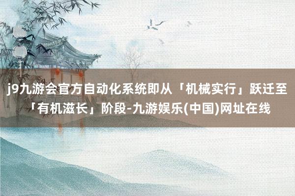 j9九游会官方自动化系统即从「机械实行」跃迁至「有机滋长」阶段-九游娱乐(中国)网址在线