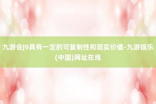 九游会J9具有一定的可复制性和现实价值-九游娱乐(中国)网址在线
