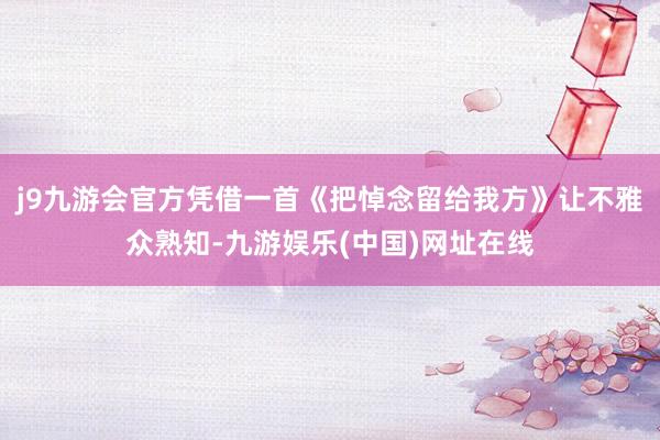 j9九游会官方凭借一首《把悼念留给我方》让不雅众熟知-九游娱乐(中国)网址在线