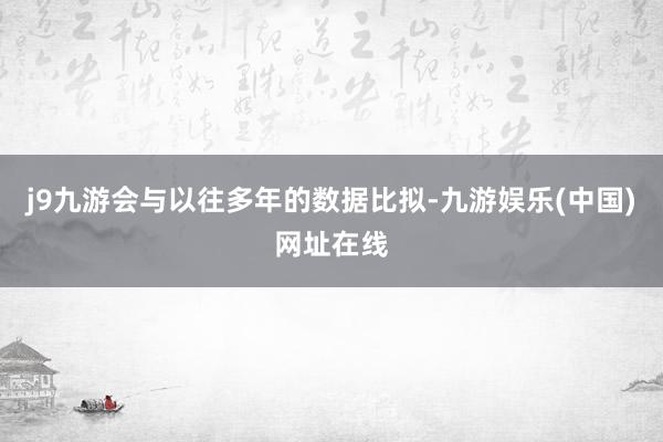 j9九游会与以往多年的数据比拟-九游娱乐(中国)网址在线