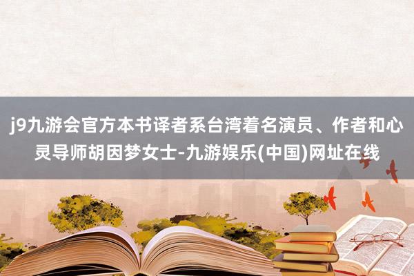 j9九游会官方本书译者系台湾着名演员、作者和心灵导师胡因梦女士-九游娱乐(中国)网址在线