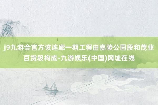 j9九游会官方该连廊一期工程由嘉陵公园段和茂业百货段构成-九游娱乐(中国)网址在线