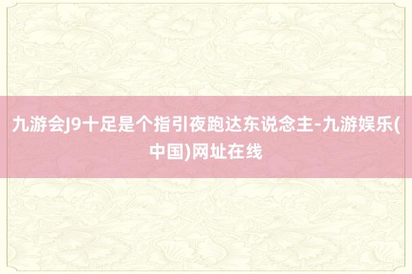 九游会J9十足是个指引夜跑达东说念主-九游娱乐(中国)网址在线