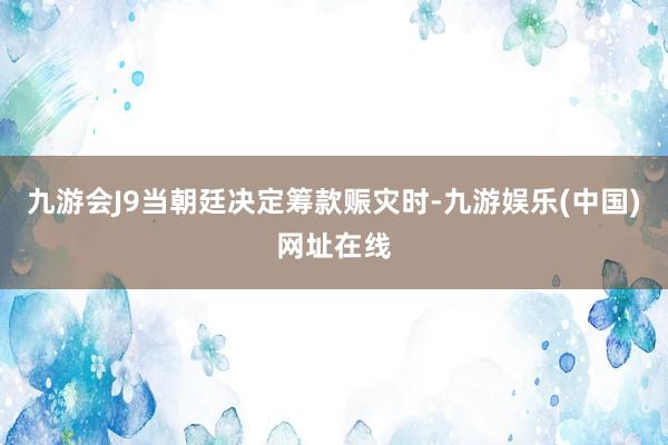 九游会J9当朝廷决定筹款赈灾时-九游娱乐(中国)网址在线