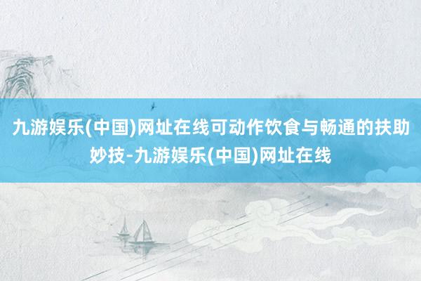 九游娱乐(中国)网址在线可动作饮食与畅通的扶助妙技-九游娱乐(中国)网址在线