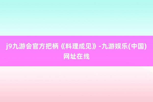 j9九游会官方　　把柄《料理成见》-九游娱乐(中国)网址在线