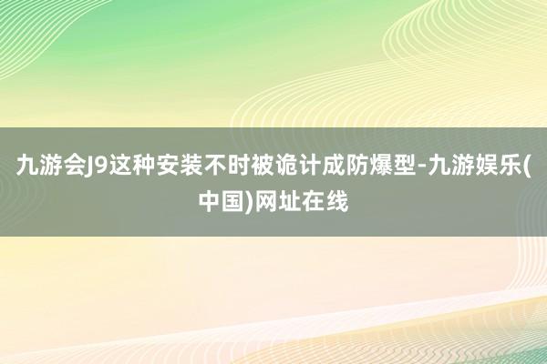 九游会J9这种安装不时被诡计成防爆型-九游娱乐(中国)网址在线