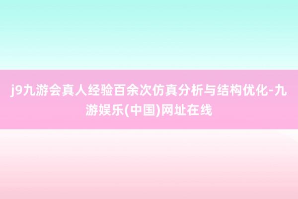 j9九游会真人经验百余次仿真分析与结构优化-九游娱乐(中国)网址在线