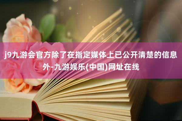 j9九游会官方除了在指定媒体上已公开清楚的信息外-九游娱乐(中国)网址在线