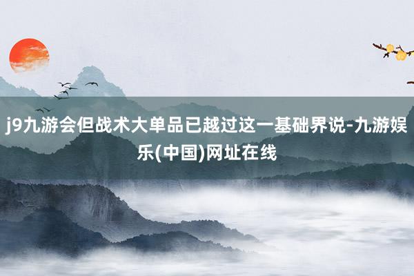 j9九游会但战术大单品已越过这一基础界说-九游娱乐(中国)网址在线