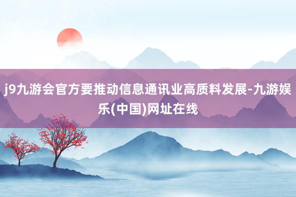 j9九游会官方要推动信息通讯业高质料发展-九游娱乐(中国)网址在线