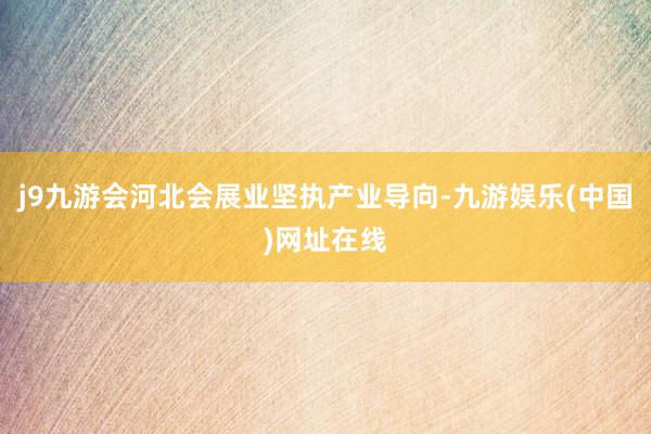 j9九游会河北会展业坚执产业导向-九游娱乐(中国)网址在线