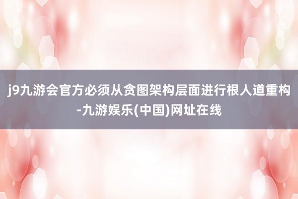j9九游会官方必须从贪图架构层面进行根人道重构-九游娱乐(中国)网址在线