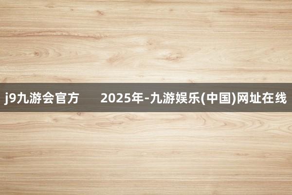 j9九游会官方 2025年-九游娱乐(中国)网址在线