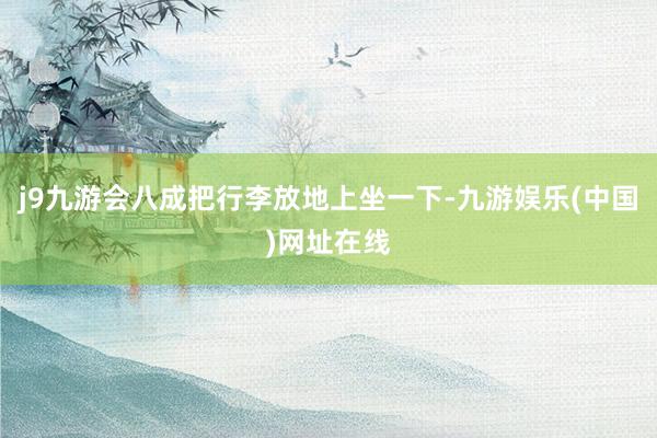 j9九游会八成把行李放地上坐一下-九游娱乐(中国)网址在线
