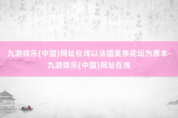 九游娱乐(中国)网址在线以法国莫奈花坛为原本-九游娱乐(中国)网址在线
