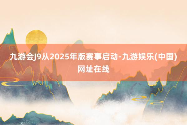 九游会J9从2025年版赛事启动-九游娱乐(中国)网址在线