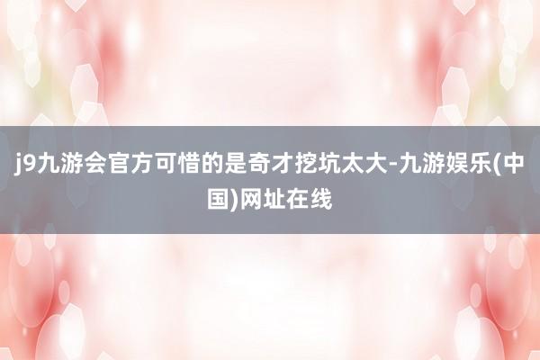 j9九游会官方可惜的是奇才挖坑太大-九游娱乐(中国)网址在线