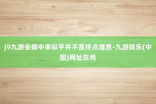 j9九游会掷中率似乎并不是终点理思-九游娱乐(中国)网址在线